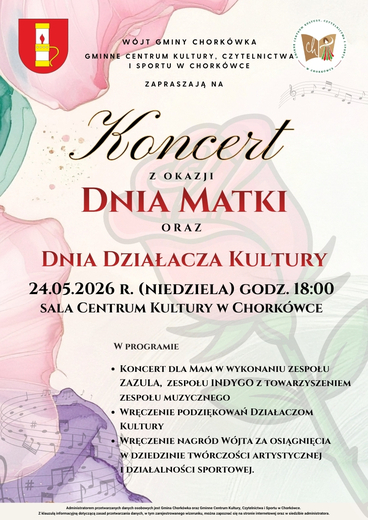 W&oacute;jt Gminy Chork&oacute;wka oraz Gminne Centrum Kultury, Czytelnictwa i Sportu w Chork&oacute;wce serdecznie zapraszają na koncert z okazji Dnia Matki, połączony z obchodami Dnia Działacza Kultury.  To szczeg&oacute;lny czas, w kt&oacute;rym chcemy wyrazić wdzięczność Mamom &ndash; za ich