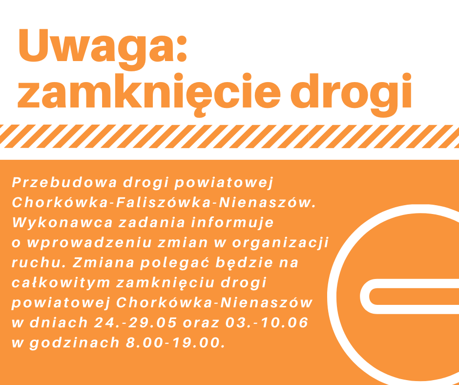 Przebudowa drogi powiatowej Chork&oacute;wka-Falisz&oacute;wka-Nienasz&oacute;w. Wykonawca zadania informuje  o&nbsp;wprowadzeniu zmian w&nbsp;organizacji ruchu. Zmiana polegać będzie na&nbsp;całkowitym zamknięciu drogi powiatowej Chork&oacute;wka-Nienasz&oacute;w  w&nbsp;dniach 24.-29.05 oraz&nbsp;03.-10.06  w&nbsp;godzinach 8.00-19.00. 