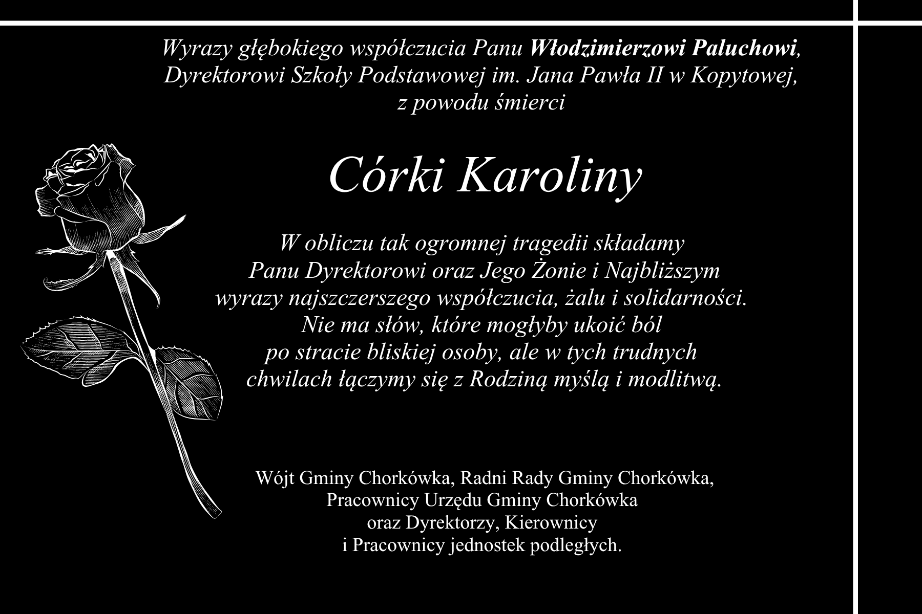 Wyrazy głębokiego wsp&oacute;łczucia Panu Włodzimierzowi Paluchowi,  Dyrektorowi Szkoły Podstawowej im. Jana Pawła II w&nbsp;Kopytowej,  z&nbsp;powodu śmierci   C&oacute;rki Karoliny  W obliczu tak ogromnej tragedii składamy  Panu Dyrektorowi oraz&nbsp;Jego Najbliższym wyrazy wsp&oacute;łczucia.