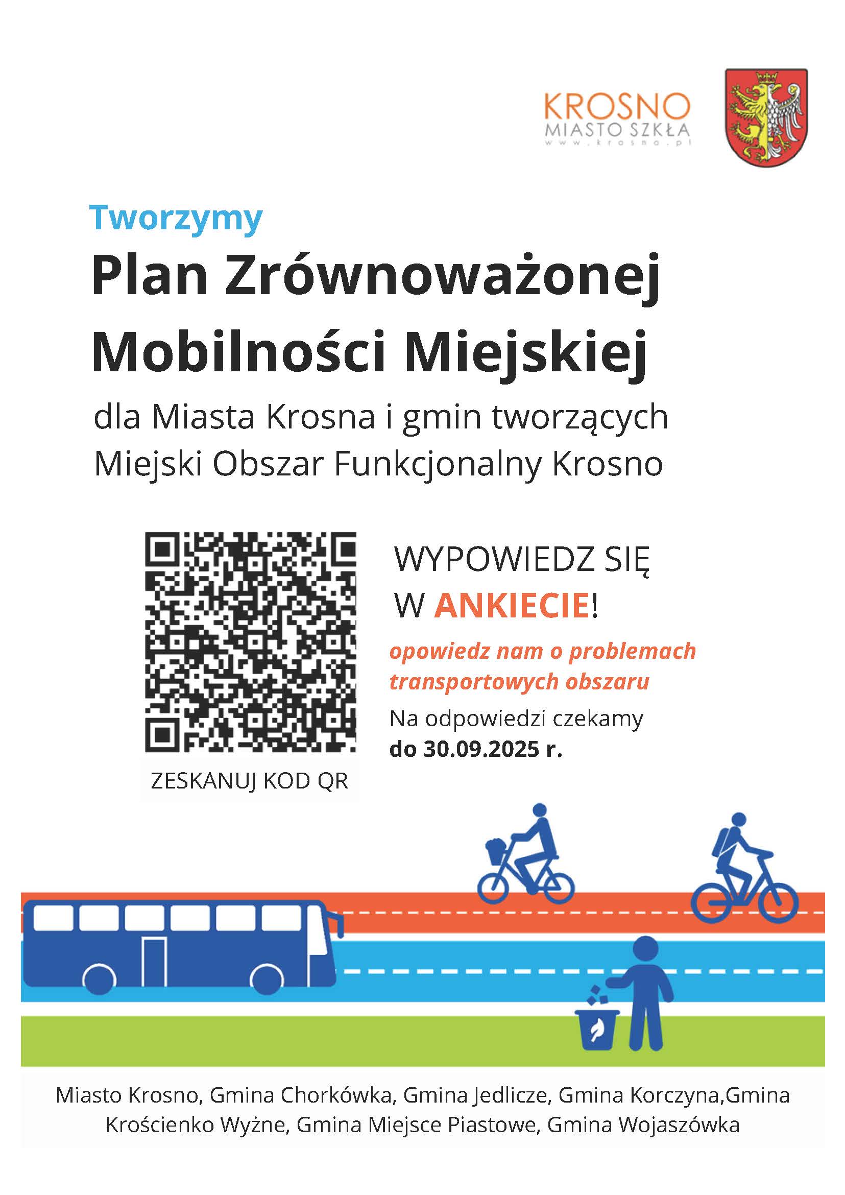 Badanie ankietowe CAWI w&nbsp;ramach:  &bdquo;Opracowania Planu Zr&oacute;wnoważonej Mobilności Miejskiej dla Miasta Krosna i&nbsp;gmin tworzących Miejski Obszar Funkcjonalny Krosno  (Sustainable Urban Mobility Plan &ndash; SUMP)&rdquo; Szanowni Mieszkańcy Miasta Krosna i&nbsp;gmin tworzących Miejski Obszar Funkcjonalny Krosno! Informujemy o&nbsp;rozpoczęciu badania ankietowego, kt&oacute;re jest przeznaczone dla wszystkich mieszkańc&oacute;w gmin tworzących MOF Krosno, tj. Miasta Krosna oraz&nbsp;Gmin Jedlicze, Chork&oacute;wka, Korczyna, Krościenko Wyżne, Miejsce Piastowe, Wojasz&oacute;wka,  a&nbsp;także dla os&oacute;b związanych z&nbsp;tymi gminami. Zaproponowane w&nbsp;Planie Zr&oacute;wnoważonej Mobilności Miejskiej działania zostaną dostosowane do istniejącej infrastruktury komunikacyjnej oraz&nbsp;pozwolą na&nbsp;określenie kierunku zmian, kt&oacute;re polepszą codzienne funkcjonowanie mieszkańc&oacute;w MOF Krosno.    Zwracamy się do Państwa z&nbsp;prośbą o&nbsp;wypełnienie ankiety dotyczącej państwa wygody  i&nbsp;potrzeb transportowych. Celem badania jest m.in. poznanie odpowiedzi na&nbsp;pytanie, jak naprawdę mieszkaniec przemieszcza się po obszarze MOF Krosno &ndash; jakie są gł&oacute;wne problemy mieszkańc&oacute;w związane z&nbsp;mobilnością i&nbsp;na czym powinien się opierać dalszy rozw&oacute;j w&nbsp;zakresie mobilności. Państwa pomoc będzie niezbędna w&nbsp;procesie rozwoju wszystkich gmin obszaru funkcjonalnego Krosna, ponieważ&nbsp;to właśnie Państwo, jako jego codzienni użytkownicy, najlepiej znają bariery i&nbsp;potencjały gmin w&nbsp;tym zakresie. Zebrane odpowiedzi na&nbsp;pytania są anonimowe i&nbsp;poufne, a&nbsp;wypełnienie ankiety zajmie nie więcej niż 15 minut.&nbsp;