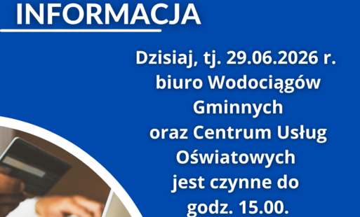 Dzisiaj, tj. 29.06.2026 r.  biuro Wodociągów Gminnych oraz Centrum Usług Oświatowych  jest czynne do  godz. 15.00.