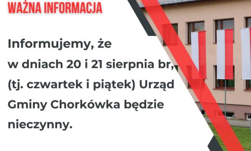 Informujemy, że  w dniach 20 i 21 sierpnia br., (tj. czwartek i piątek) Urząd Gminy Chorkówka będzie nieczynny.