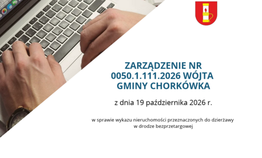 ZARZĄDZENIE NR 0050.1.111.2026 WÓJTA GMINY CHORKÓWKA z dnia 19 października 2026 r. w sprawie wykazu nieruchomości przeznaczonych do dzierżawy w drodze bezprzetargowej
